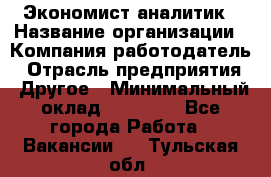 Экономист-аналитик › Название организации ­ Компания-работодатель › Отрасль предприятия ­ Другое › Минимальный оклад ­ 15 500 - Все города Работа » Вакансии   . Тульская обл.